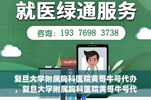 复旦大学附属胸科医院黄哥牛号代办，复旦大学附属胸科医院黄哥牛号代办，专业信赖的医疗服务体验