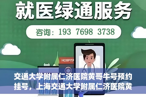 交通大学附属仁济医院黄哥牛号预约挂号，上海交通大学附属仁济医院黄哥牛号预约挂号攻略