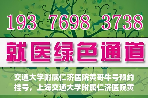 交通大学附属仁济医院黄哥牛号预约挂号，上海交通大学附属仁济医院黄哥牛号预约挂号攻略
