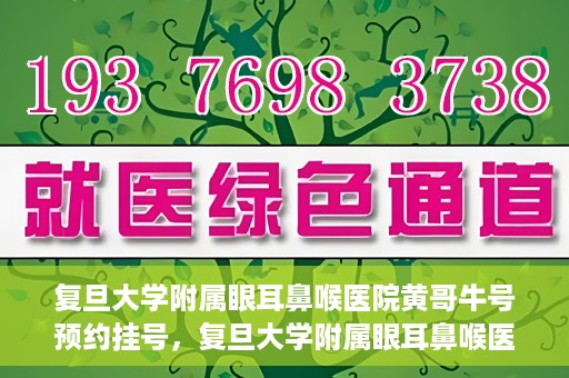 复旦大学附属眼耳鼻喉医院黄哥牛号预约挂号，复旦大学附属眼耳鼻喉医院黄哥牛号预约挂号攻略详解