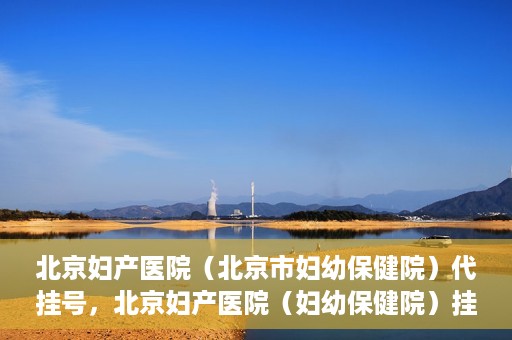 北京妇产医院（北京市妇幼保健院）代挂号，北京妇产医院（妇幼保健院）挂号攻略，便捷代挂号服务解析