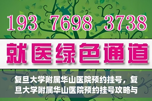 复旦大学附属华山医院预约挂号，复旦大学附属华山医院预约挂号攻略与指南