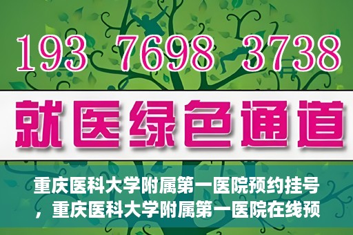 重庆医科大学附属第一医院预约挂号，重庆医科大学附属第一医院在线预约挂号攻略