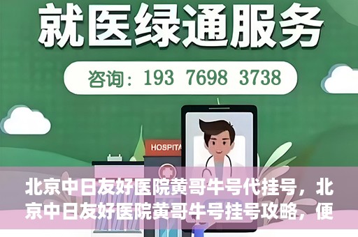 北京中日友好医院黄哥牛号代挂号，北京中日友好医院黄哥牛号挂号攻略，便捷代挂号服务解析