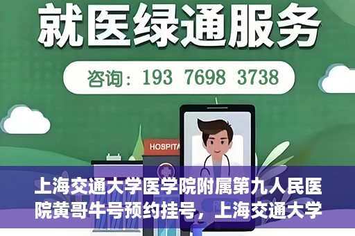 上海交通大学医学院附属第九人民医院黄哥牛号预约挂号，上海交通大学医学院附属第九人民医院黄哥牛号预约挂号攻略解析