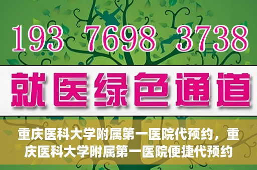 重庆医科大学附属第一医院代预约，重庆医科大学附属第一医院便捷代预约服务