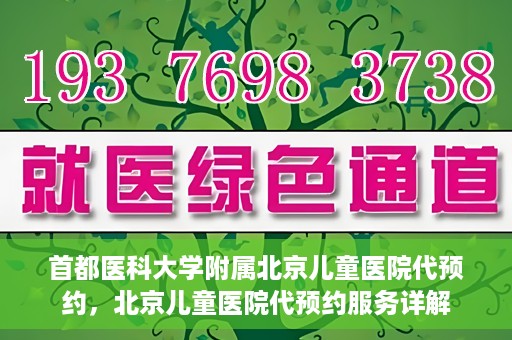 首都医科大学附属北京儿童医院代预约，北京儿童医院代预约服务详解