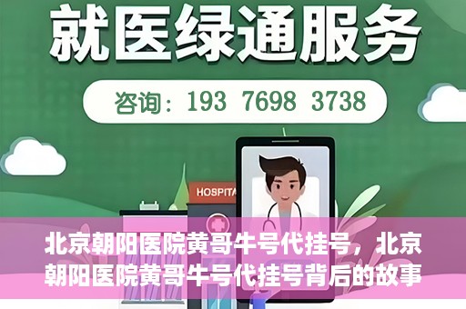 北京朝阳医院黄哥牛号代挂号，北京朝阳医院黄哥牛号代挂号背后的故事揭秘