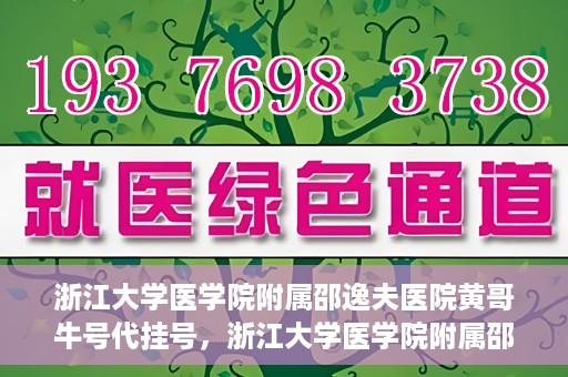 浙江大学医学院附属邵逸夫医院黄哥牛号代挂号，浙江大学医学院附属邵逸夫医院黄哥牛号代挂号服务解析