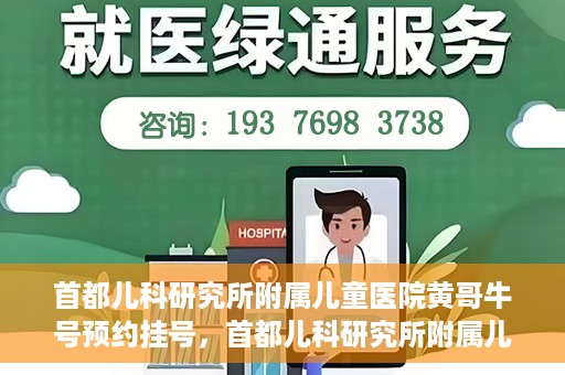 首都儿科研究所附属儿童医院黄哥牛号预约挂号，首都儿科研究所附属儿童医院黄哥牛号预约挂号攻略