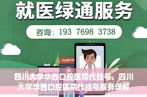 四川大学华西口腔医院代挂号，四川大学华西口腔医院代挂号服务详解