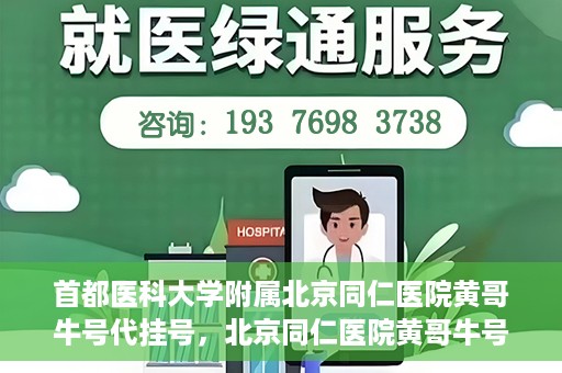 首都医科大学附属北京同仁医院黄哥牛号代挂号，北京同仁医院黄哥牛号代挂号服务解析