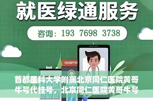 首都医科大学附属北京同仁医院黄哥牛号代挂号，北京同仁医院黄哥牛号代挂号服务解析