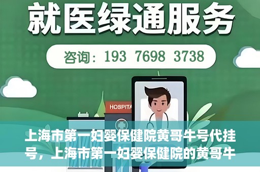 上海市第一妇婴保健院黄哥牛号代挂号，上海市第一妇婴保健院的黄哥牛号代挂号服务解析