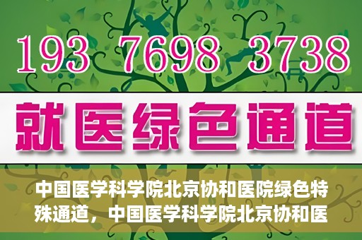 中国医学科学院北京协和医院绿色特殊通道，中国医学科学院北京协和医院，绿色特殊通道开启健康之门