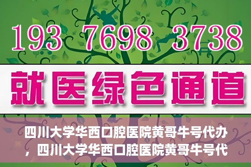 四川大学华西口腔医院黄哥牛号代办，四川大学华西口腔医院黄哥牛号代办，专业信赖之选