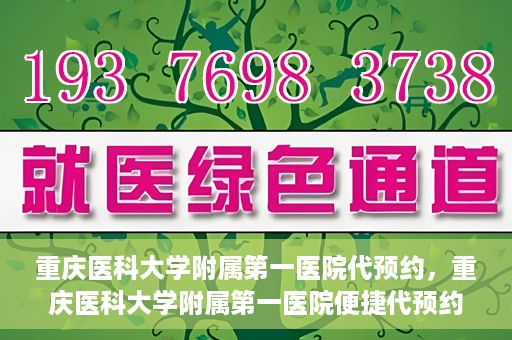 重庆医科大学附属第一医院代预约，重庆医科大学附属第一医院便捷代预约服务