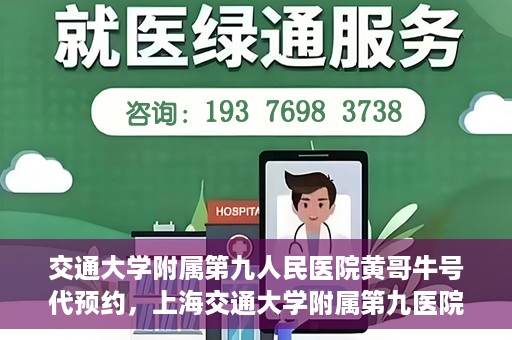交通大学附属第九人民医院黄哥牛号代预约，上海交通大学附属第九医院黄哥预约挂号服务启动，便捷就医新选择