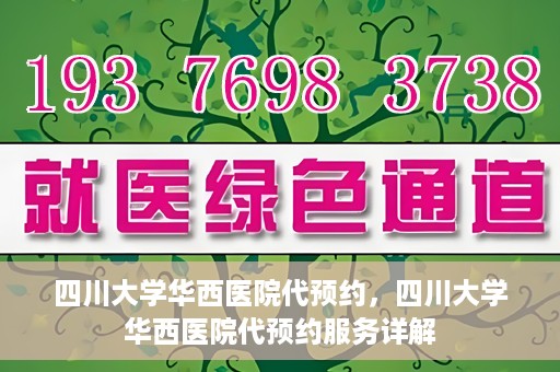 四川大学华西医院代预约，四川大学华西医院代预约服务详解
