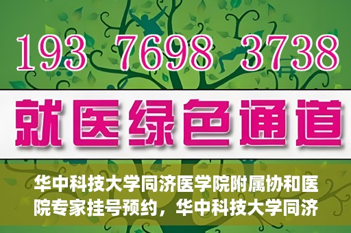 华中科技大学同济医学院附属协和医院专家挂号预约，华中科技大学同济医学院附属协和医院专家挂号预约攻略