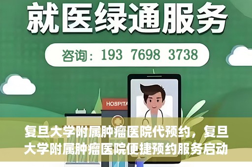 复旦大学附属肿瘤医院代预约，复旦大学附属肿瘤医院便捷预约服务启动