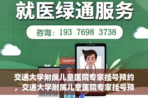交通大学附属儿童医院专家挂号预约，交通大学附属儿童医院专家挂号预约指南