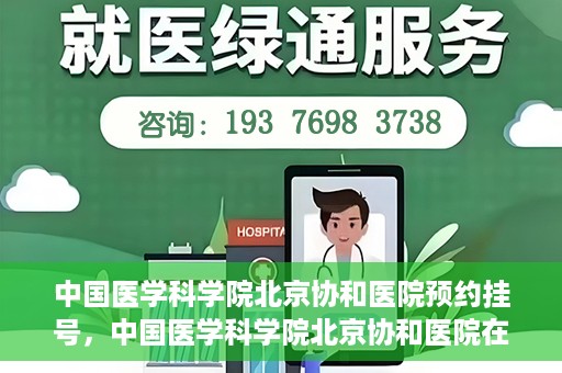 中国医学科学院北京协和医院预约挂号，中国医学科学院北京协和医院在线预约挂号攻略