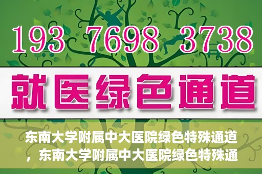 东南大学附属中大医院绿色特殊通道，东南大学附属中大医院绿色特殊通道，健康守护的快捷之路