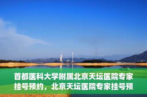 首都医科大学附属北京天坛医院专家挂号预约，北京天坛医院专家挂号预约攻略，权威专家，一键预约