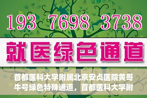 首都医科大学附属北京安贞医院黄哥牛号绿色特殊通道，首都医科大学附属北京安贞医院黄哥牛号，绿色特殊通道开启健康之门
