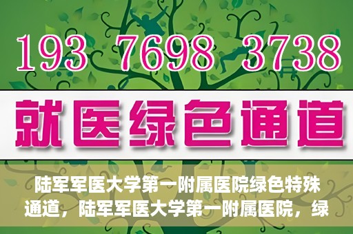 陆军军医大学第一附属医院绿色特殊通道，陆军军医大学第一附属医院，绿色特殊通道开启生命之门
