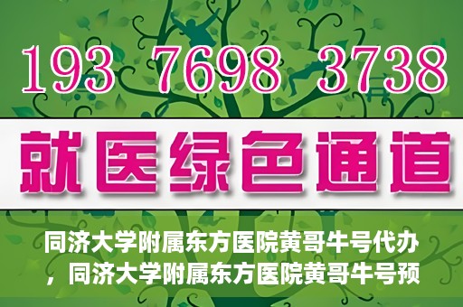 同济大学附属东方医院黄哥牛号代办，同济大学附属东方医院黄哥牛号预约代办攻略
