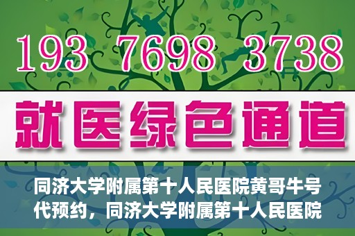 同济大学附属第十人民医院黄哥牛号代预约，同济大学附属第十人民医院黄哥牛号预约服务启动