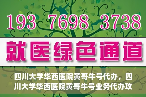 四川大学华西医院黄哥牛号代办，四川大学华西医院黄哥牛号业务代办攻略