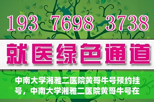 中南大学湘雅二医院黄哥牛号预约挂号，中南大学湘雅二医院黄哥牛号在线预约挂号攻略
