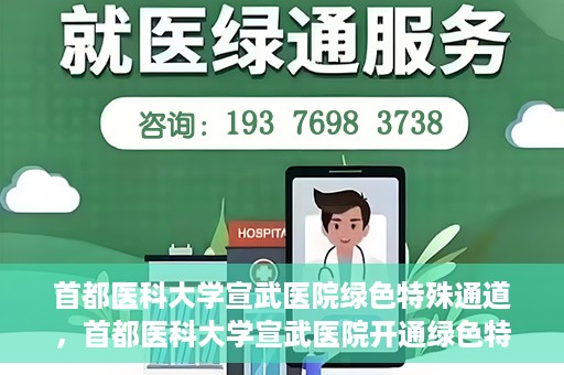 首都医科大学宣武医院绿色特殊通道，首都医科大学宣武医院开通绿色特殊通道，助力患者高效就医