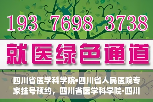 四川省医学科学院•四川省人民医院专家挂号预约，四川省医学科学院·四川省人民医院专家挂号预约攻略解析