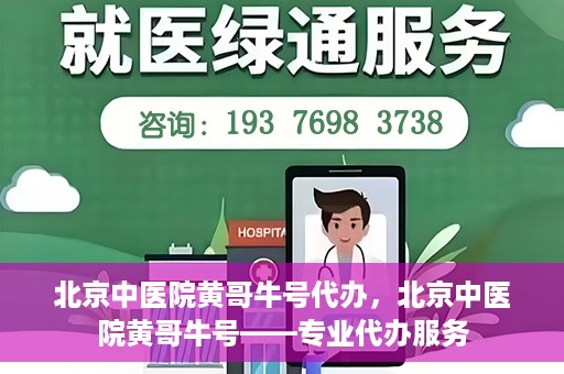 北京中医院黄哥牛号代办，北京中医院黄哥牛号——专业代办服务