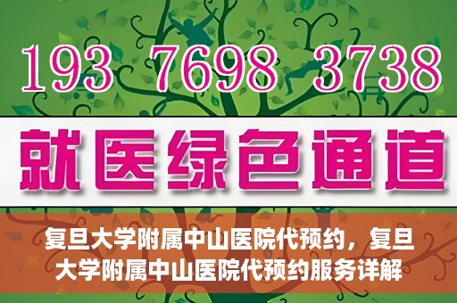复旦大学附属中山医院代预约，复旦大学附属中山医院代预约服务详解