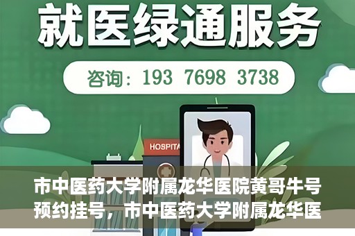 市中医药大学附属龙华医院黄哥牛号预约挂号，市中医药大学附属龙华医院黄哥牛号预约挂号攻略揭秘