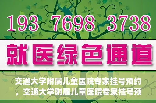 交通大学附属儿童医院专家挂号预约，交通大学附属儿童医院专家挂号预约指南