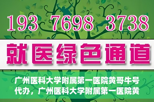广州医科大学附属第一医院黄哥牛号代办，广州医科大学附属第一医院黄哥牛号挂号代办攻略