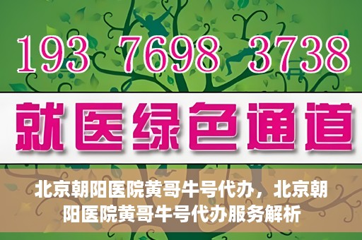 北京朝阳医院黄哥牛号代办，北京朝阳医院黄哥牛号代办服务解析