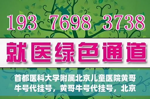 首都医科大学附属北京儿童医院黄哥牛号代挂号，黄哥牛号代挂号，北京儿童医院挂号新选择