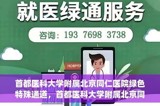 首都医科大学附属北京同仁医院绿色特殊通道，首都医科大学附属北京同仁医院绿色特殊通道，健康守护的快捷通道