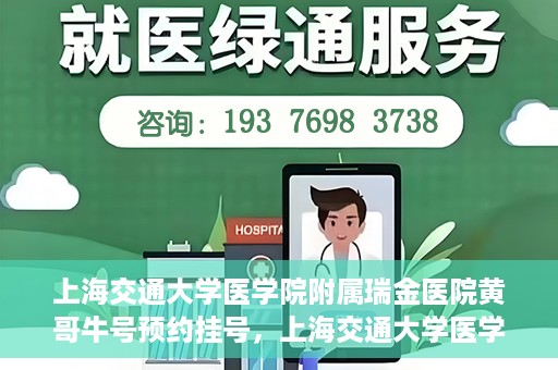 上海交通大学医学院附属瑞金医院黄哥牛号预约挂号，上海交通大学医学院附属瑞金医院黄哥牛号预约挂号攻略详解