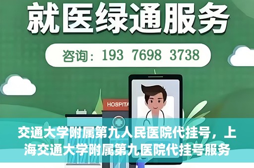 交通大学附属第九人民医院代挂号，上海交通大学附属第九医院代挂号服务解析