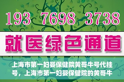 上海市第一妇婴保健院黄哥牛号代挂号，上海市第一妇婴保健院的黄哥牛号代挂号服务解析