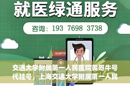 交通大学附属第一人民医院黄哥牛号代挂号，上海交通大学附属第一人民医院黄哥名医号源代挂号攻略