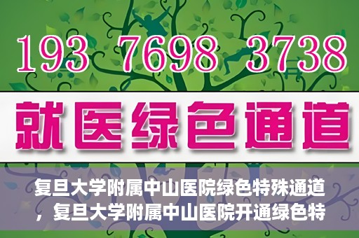 复旦大学附属中山医院绿色特殊通道，复旦大学附属中山医院开通绿色特殊通道助力患者高效就医体验